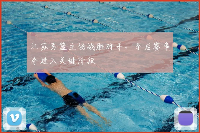 江苏男篮主场战胜对手，季后赛争夺进入关键阶段