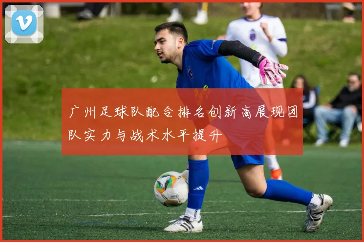 广州足球队配合排名创新高展现团队实力与战术水平提升