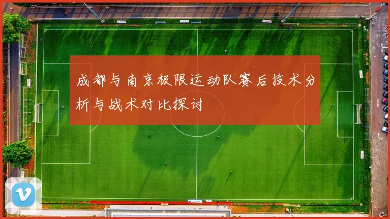 成都与南京极限运动队赛后技术分析与战术对比探讨