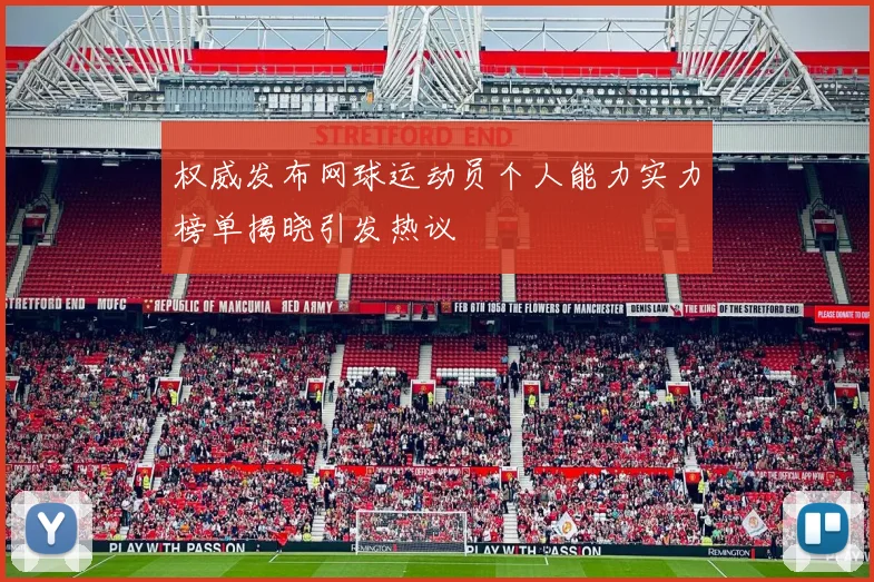 权威发布网球运动员个人能力实力榜单揭晓引发热议