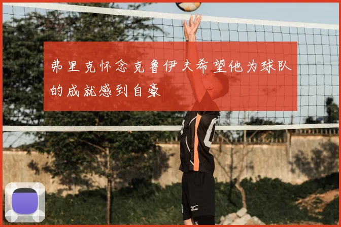 弗里克怀念克鲁伊夫希望他为球队的成就感到自豪